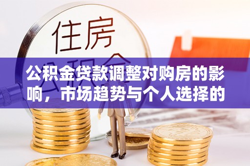 遵化市公积金贷款调整对购房的影响，市场趋势与个人选择的深度解析