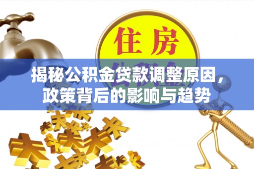 遵化市揭秘公积金贷款调整原因，政策背后的影响与趋势