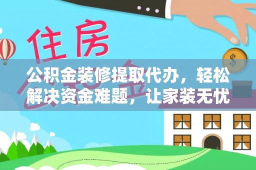 遵化市公积金装修提取代办，轻松解决资金难题，让家装无忧