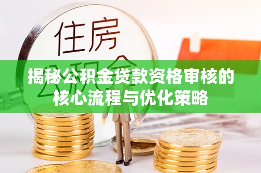 遵化市揭秘公积金贷款资格审核的核心流程与优化策略