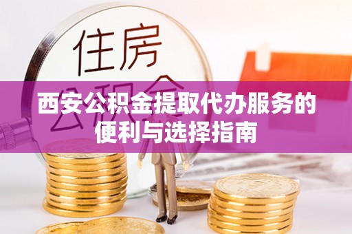 遵化市西安公积金提取代办服务的便利与选择指南