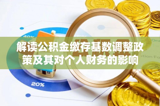遵化市解读公积金缴存基数调整政策及其对个人财务的影响