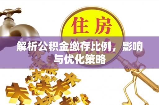 遵化市解析公积金缴存比例，影响与优化策略