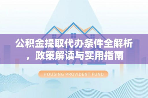遵化市公积金提取代办条件全解析，政策解读与实用指南