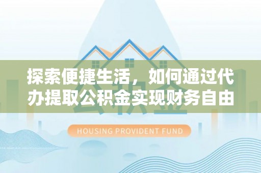 遵化市探索便捷生活，如何通过代办提取公积金实现财务自由