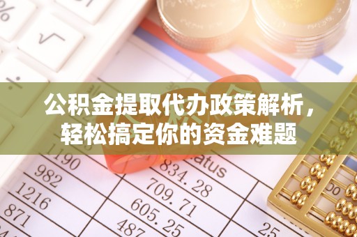 遵化市公积金提取代办政策解析，轻松搞定你的资金难题