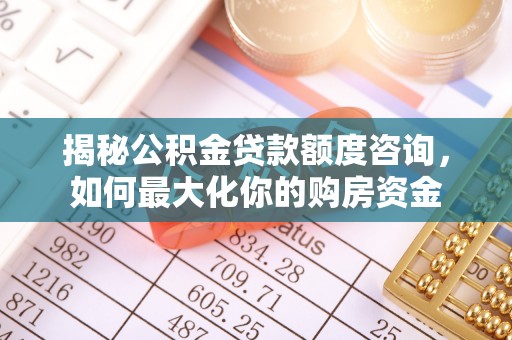 遵化市揭秘公积金贷款额度咨询，如何最大化你的购房资金