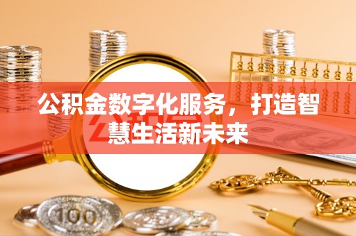 遵化市公积金数字化服务，打造智慧生活新未来
