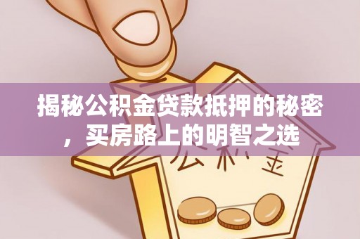 遵化市揭秘公积金贷款抵押的秘密，买房路上的明智之选