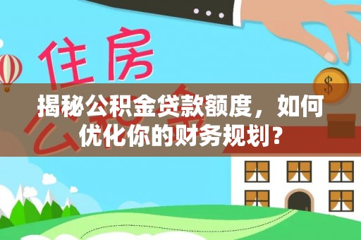 遵化市揭秘公积金贷款额度，如何优化你的财务规划？