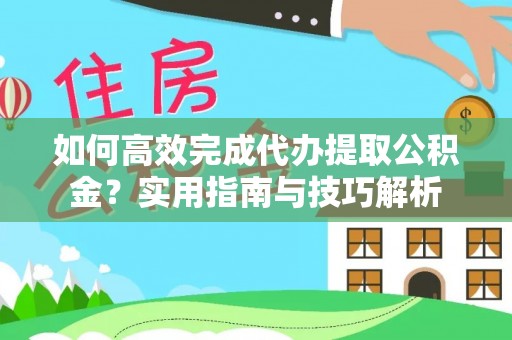 遵化市如何高效完成代办提取公积金？实用指南与技巧解析