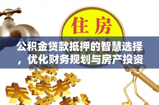遵化市公积金贷款抵押的智慧选择，优化财务规划与房产投资