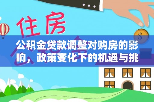 遵化市公积金贷款调整对购房的影响，政策变化下的机遇与挑战