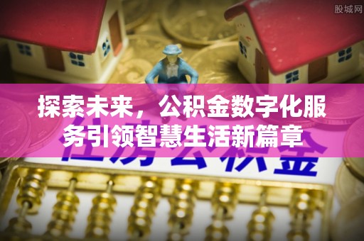 遵化市探索未来，公积金数字化服务引领智慧生活新篇章