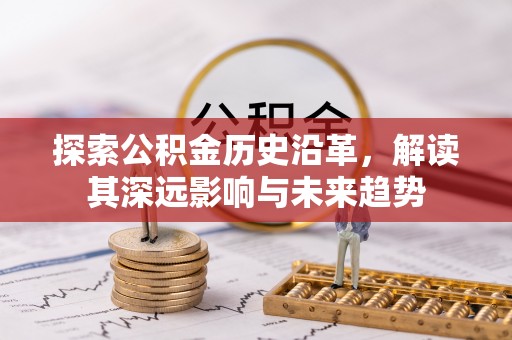 遵化市探索公积金历史沿革，解读其深远影响与未来趋势