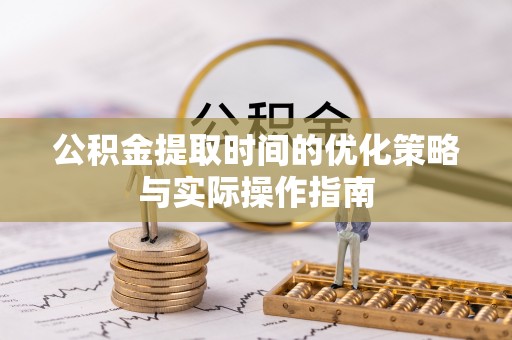 遵化市公积金提取时间的优化策略与实际操作指南