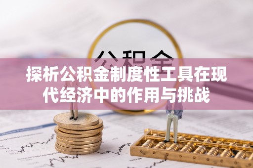 遵化市探析公积金制度性工具在现代经济中的作用与挑战