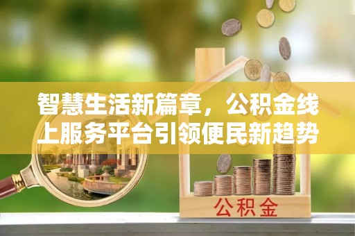 遵化市智慧生活新篇章，公积金线上服务平台引领便民新趋势