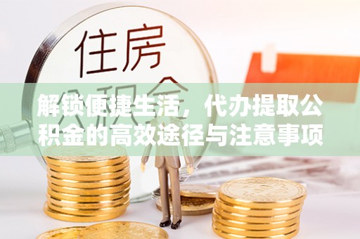 遵化市解锁便捷生活，代办提取公积金的高效途径与注意事项