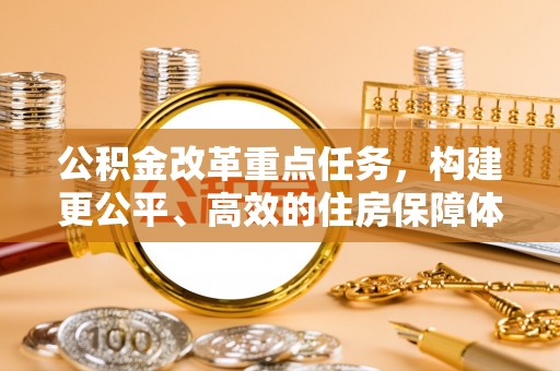遵化市公积金改革重点任务，构建更公平、高效的住房保障体系