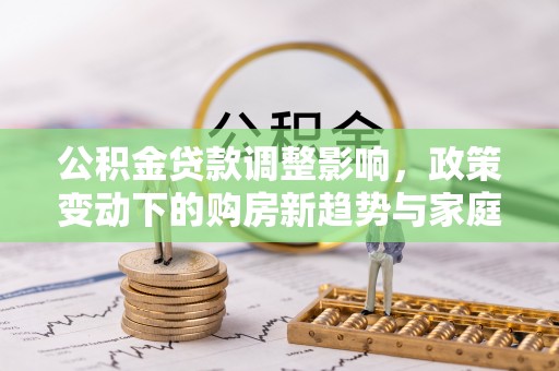 遵化市公积金贷款调整影响，政策变动下的购房新趋势与家庭财务规划