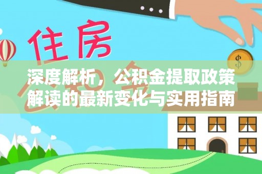 遵化市深度解析，公积金提取政策解读的最新变化与实用指南