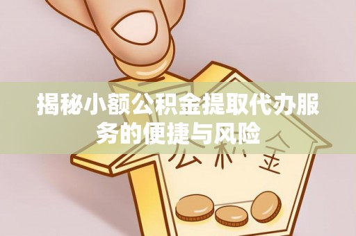 遵化市揭秘小额公积金提取代办服务的便捷与风险