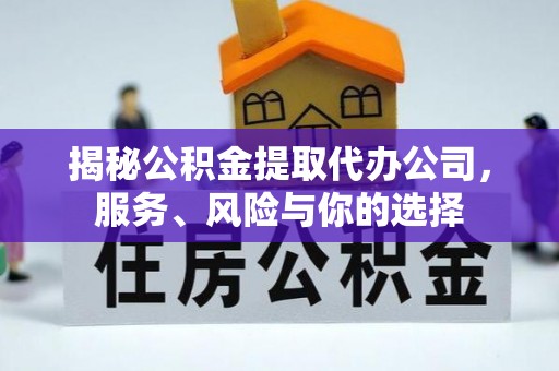遵化市揭秘公积金提取代办公司，服务、风险与你的选择