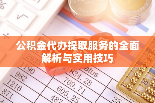 遵化市公积金代办提取服务的全面解析与实用技巧