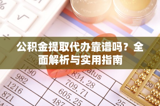 遵化市公积金提取代办靠谱吗？全面解析与实用指南