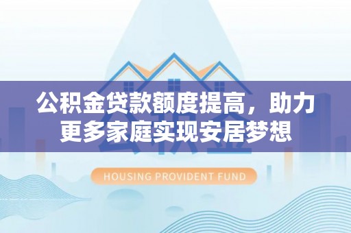 遵化市公积金贷款额度提高，助力更多家庭实现安居梦想