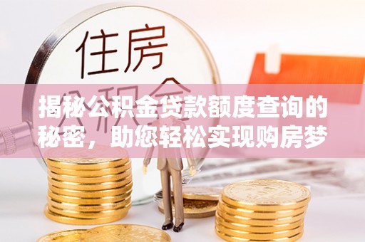 遵化市揭秘公积金贷款额度查询的秘密，助您轻松实现购房梦想