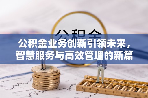 遵化市公积金业务创新引领未来，智慧服务与高效管理的新篇章