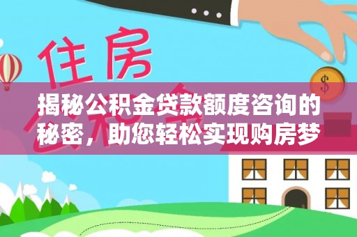 遵化市揭秘公积金贷款额度咨询的秘密，助您轻松实现购房梦想