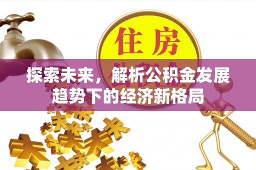 遵化市探索未来，解析公积金发展趋势下的经济新格局