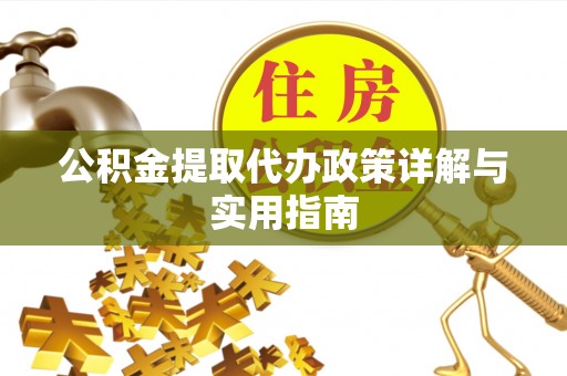 遵化市公积金提取代办政策详解与实用指南