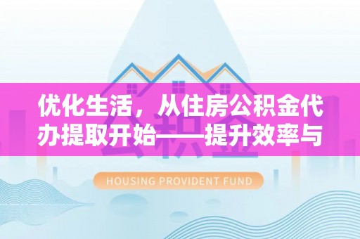 遵化市优化生活，从住房公积金代办提取开始——提升效率与便捷的秘诀