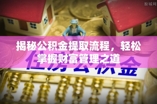 遵化市揭秘公积金提取流程，轻松掌握财富管理之道