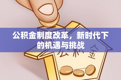 遵化市公积金制度改革，新时代下的机遇与挑战