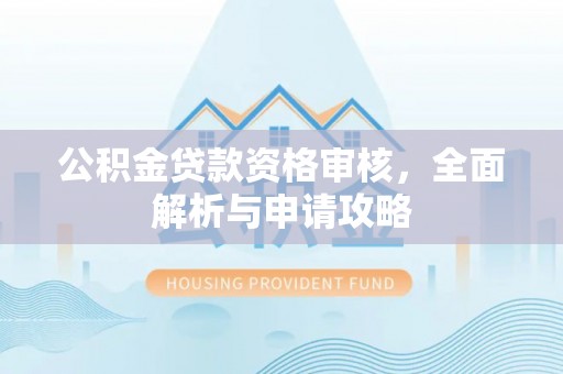 遵化市公积金贷款资格审核，全面解析与申请攻略