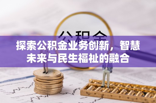 遵化市探索公积金业务创新，智慧未来与民生福祉的融合