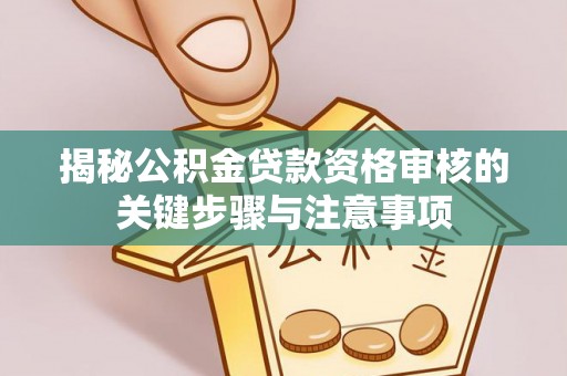 遵化市揭秘公积金贷款资格审核的关键步骤与注意事项