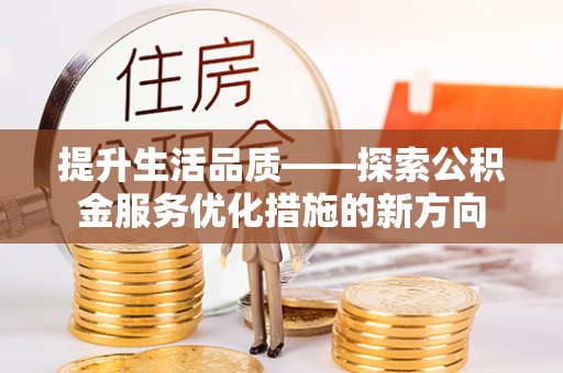 遵化市提升生活品质——探索公积金服务优化措施的新方向