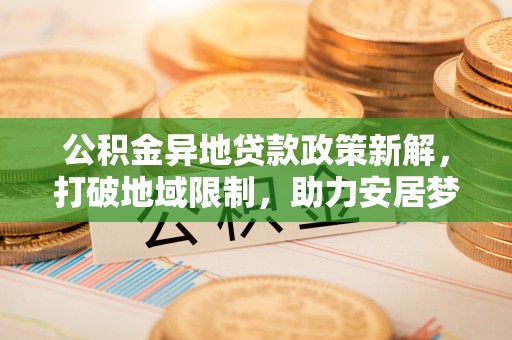 遵化市公积金异地贷款政策新解，打破地域限制，助力安居梦想