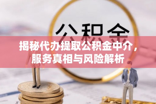 遵化市揭秘代办提取公积金中介，服务真相与风险解析