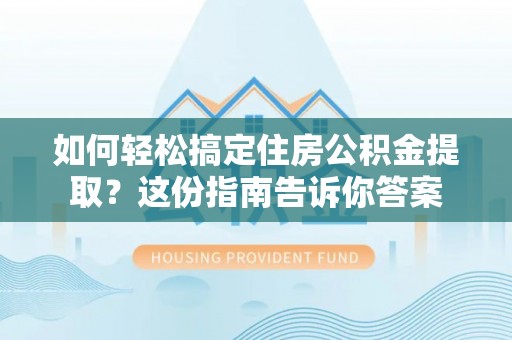 遵化市如何轻松搞定住房公积金提取？这份指南告诉你答案