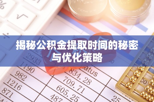 遵化市揭秘公积金提取时间的秘密与优化策略