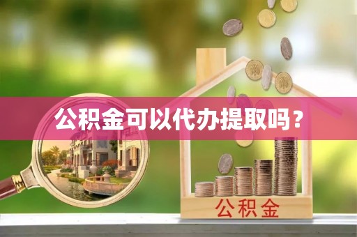 遵化市公积金可以代办提取吗？