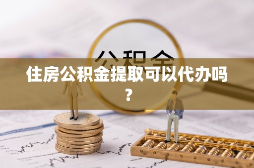 遵化市住房公积金提取可以代办吗？