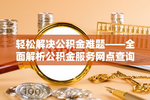 遵化市轻松解决公积金难题——全面解析公积金服务网点查询技巧